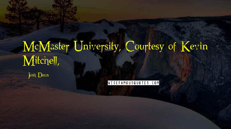 Josh Dean Quotes: McMaster University, Courtesy of Kevin Mitchell,