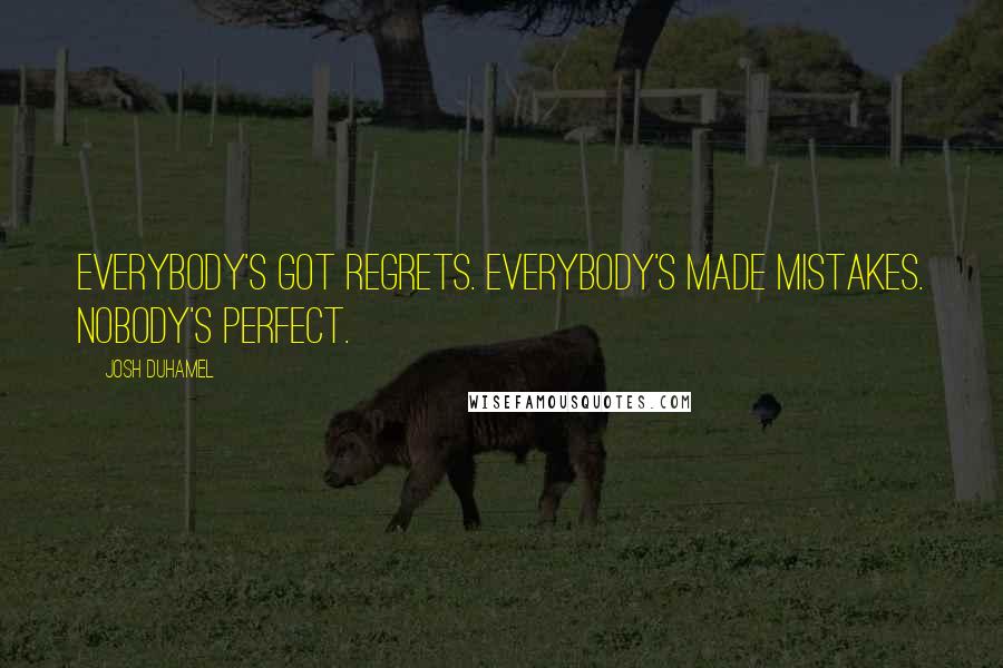 Josh Duhamel Quotes: Everybody's got regrets. Everybody's made mistakes. Nobody's perfect.