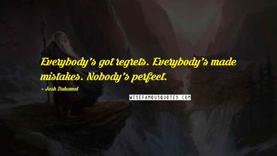 Josh Duhamel Quotes: Everybody's got regrets. Everybody's made mistakes. Nobody's perfect.