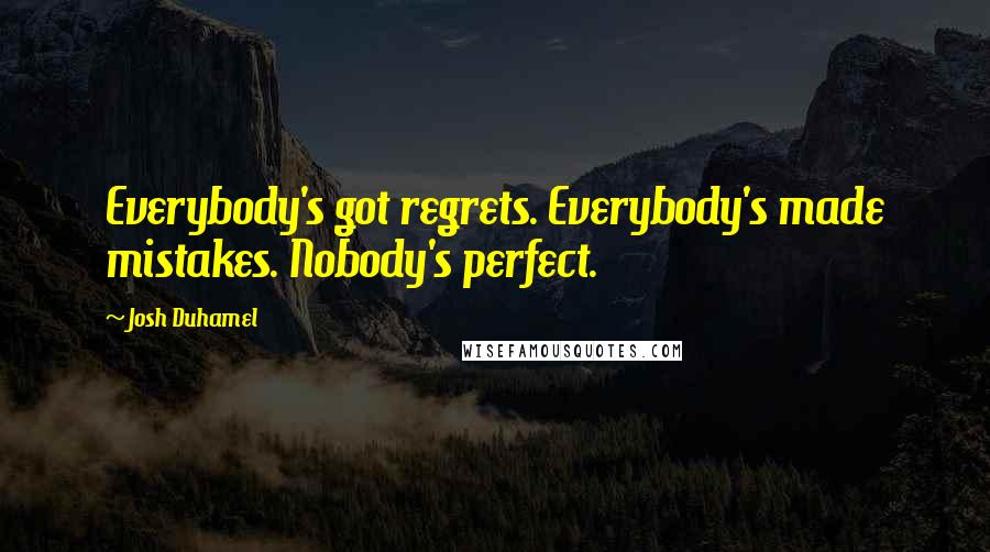 Josh Duhamel Quotes: Everybody's got regrets. Everybody's made mistakes. Nobody's perfect.