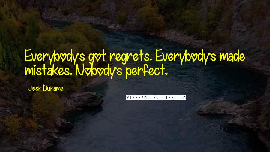 Josh Duhamel Quotes: Everybody's got regrets. Everybody's made mistakes. Nobody's perfect.