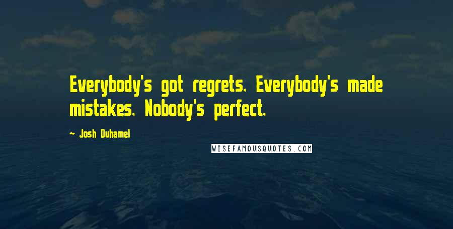 Josh Duhamel Quotes: Everybody's got regrets. Everybody's made mistakes. Nobody's perfect.
