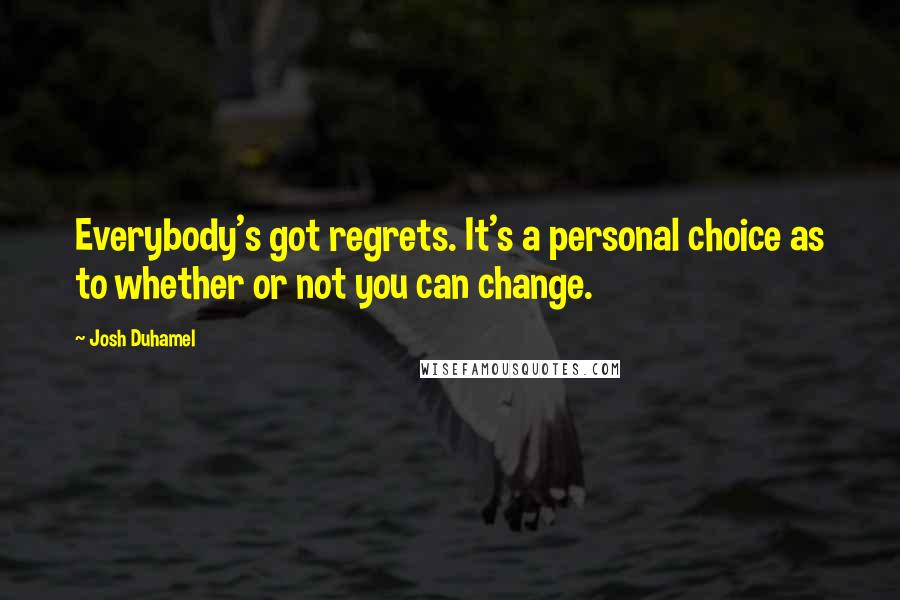 Josh Duhamel Quotes: Everybody's got regrets. It's a personal choice as to whether or not you can change.