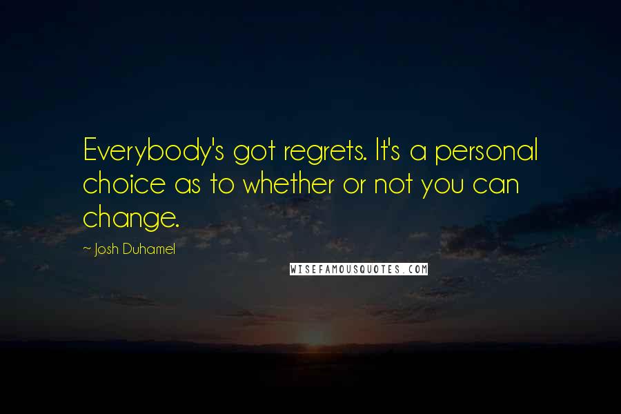 Josh Duhamel Quotes: Everybody's got regrets. It's a personal choice as to whether or not you can change.