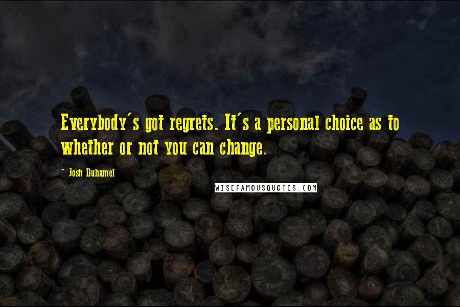 Josh Duhamel Quotes: Everybody's got regrets. It's a personal choice as to whether or not you can change.