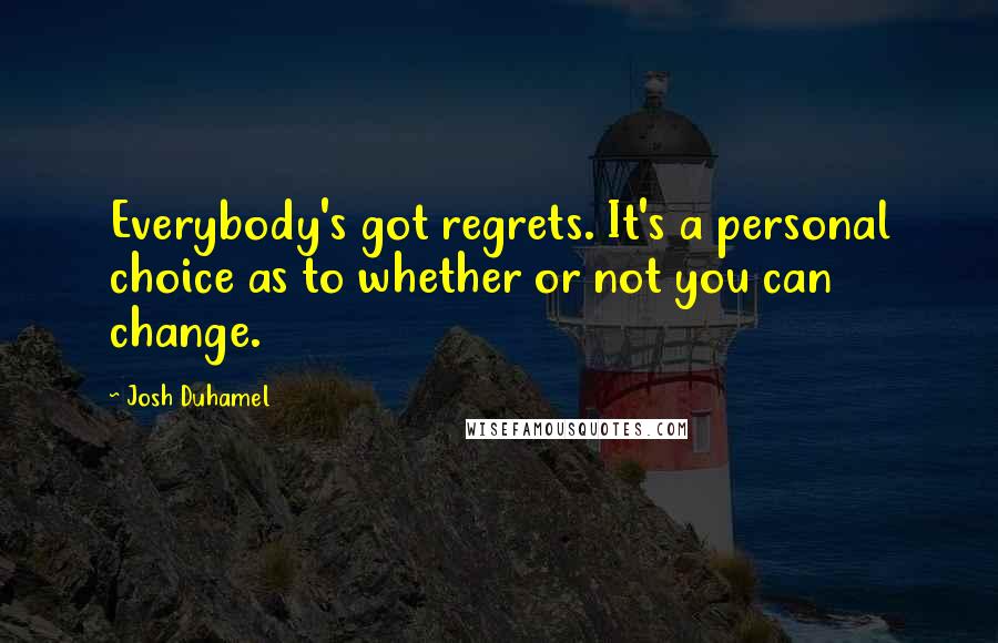 Josh Duhamel Quotes: Everybody's got regrets. It's a personal choice as to whether or not you can change.