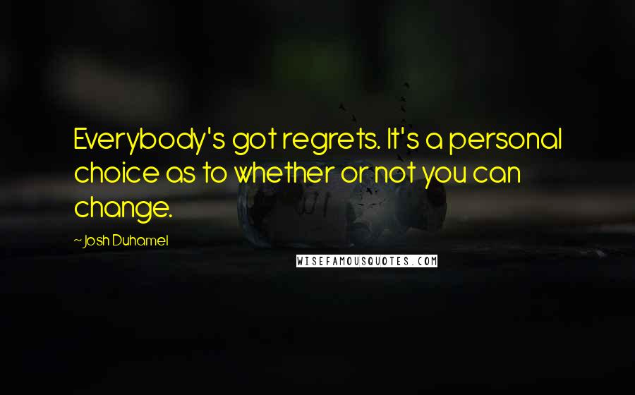 Josh Duhamel Quotes: Everybody's got regrets. It's a personal choice as to whether or not you can change.