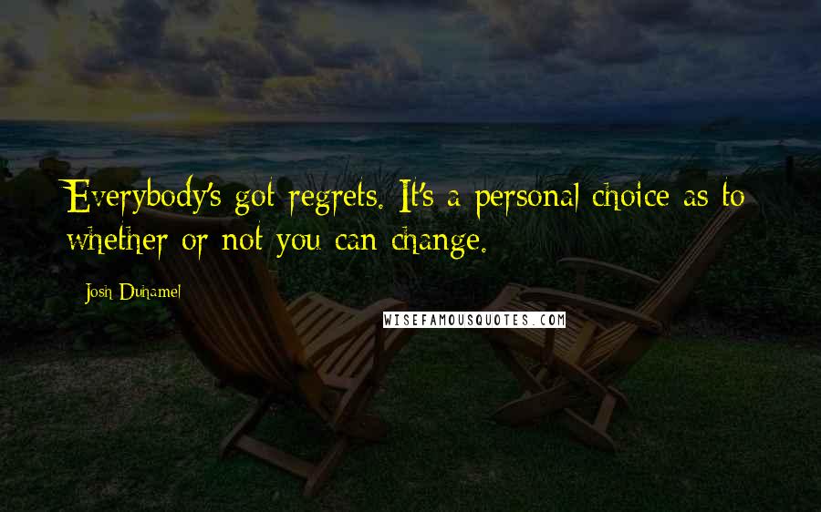 Josh Duhamel Quotes: Everybody's got regrets. It's a personal choice as to whether or not you can change.