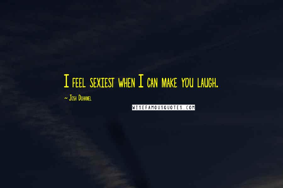 Josh Duhamel Quotes: I feel sexiest when I can make you laugh.