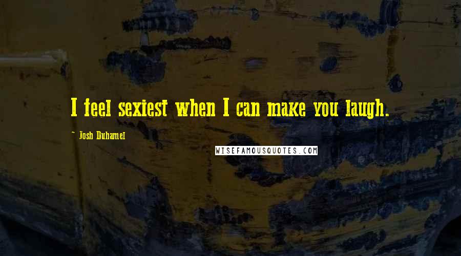 Josh Duhamel Quotes: I feel sexiest when I can make you laugh.