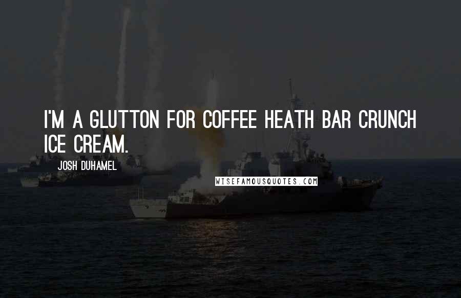 Josh Duhamel Quotes: I'm a glutton for coffee Heath Bar crunch ice cream.