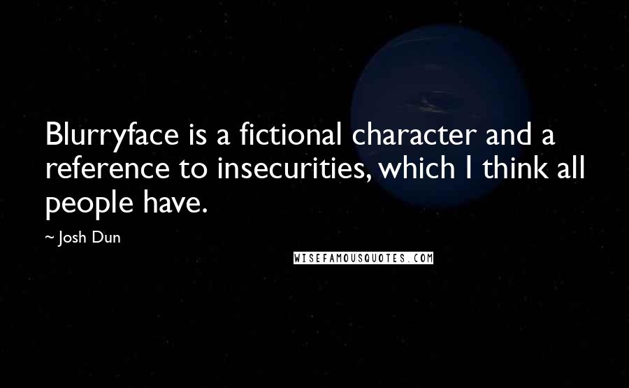 Josh Dun Quotes: Blurryface is a fictional character and a reference to insecurities, which I think all people have.