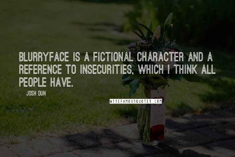 Josh Dun Quotes: Blurryface is a fictional character and a reference to insecurities, which I think all people have.