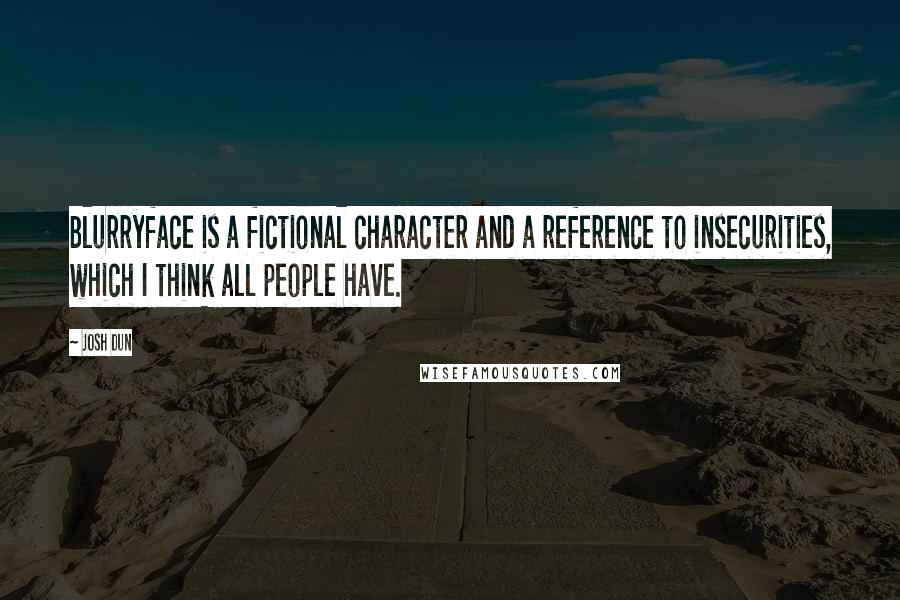 Josh Dun Quotes: Blurryface is a fictional character and a reference to insecurities, which I think all people have.