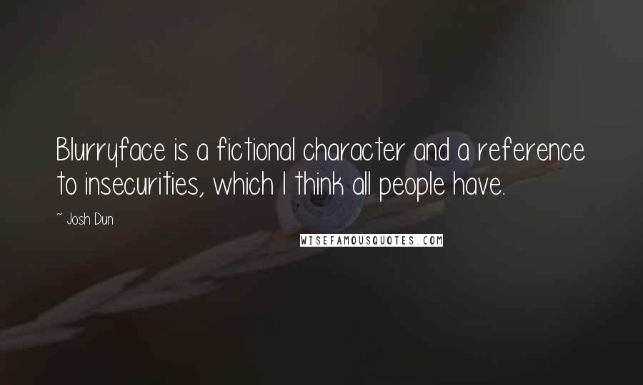 Josh Dun Quotes: Blurryface is a fictional character and a reference to insecurities, which I think all people have.