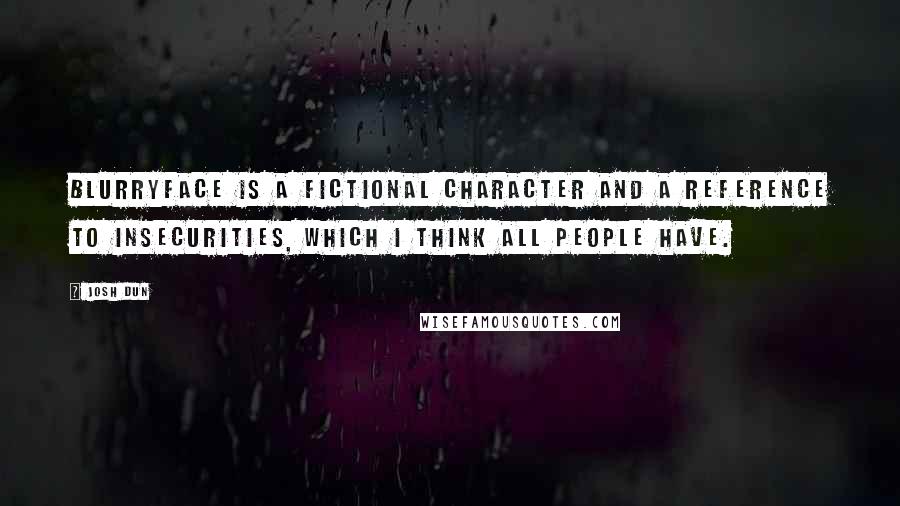 Josh Dun Quotes: Blurryface is a fictional character and a reference to insecurities, which I think all people have.