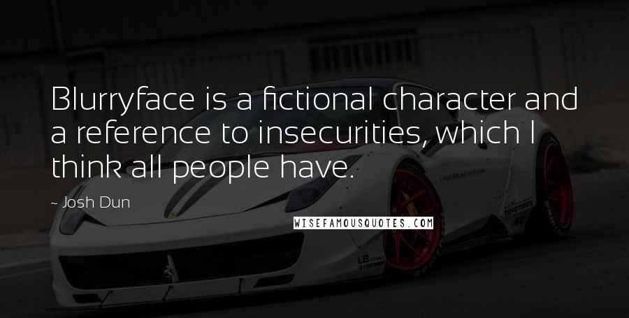 Josh Dun Quotes: Blurryface is a fictional character and a reference to insecurities, which I think all people have.