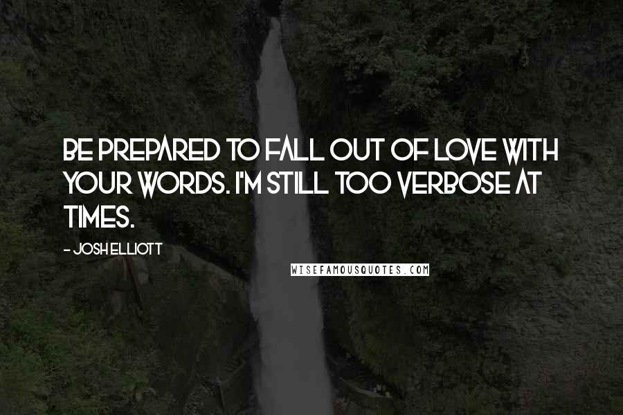 Josh Elliott Quotes: Be prepared to fall out of love with your words. I'm still too verbose at times.