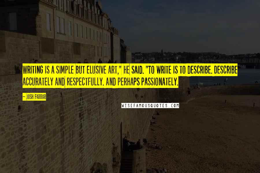 Josh Farrar Quotes: Writing is a simple but elusive art," he said. "To write is to describe. Describe accurately and respectfully. And perhaps passionately.