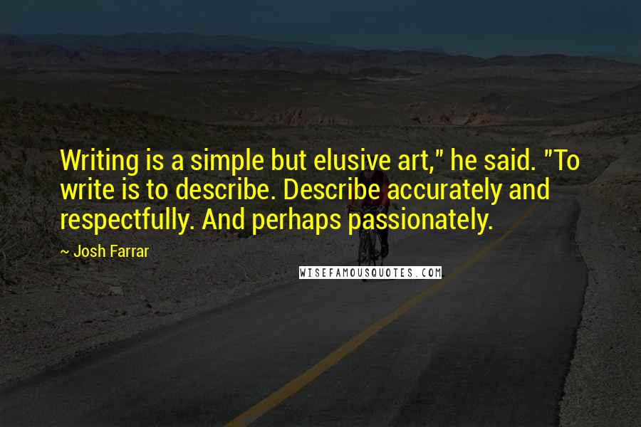 Josh Farrar Quotes: Writing is a simple but elusive art," he said. "To write is to describe. Describe accurately and respectfully. And perhaps passionately.