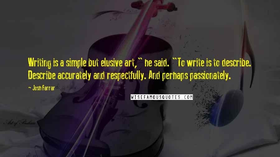 Josh Farrar Quotes: Writing is a simple but elusive art," he said. "To write is to describe. Describe accurately and respectfully. And perhaps passionately.