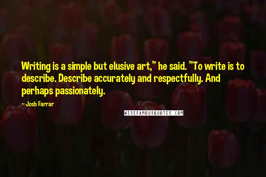 Josh Farrar Quotes: Writing is a simple but elusive art," he said. "To write is to describe. Describe accurately and respectfully. And perhaps passionately.