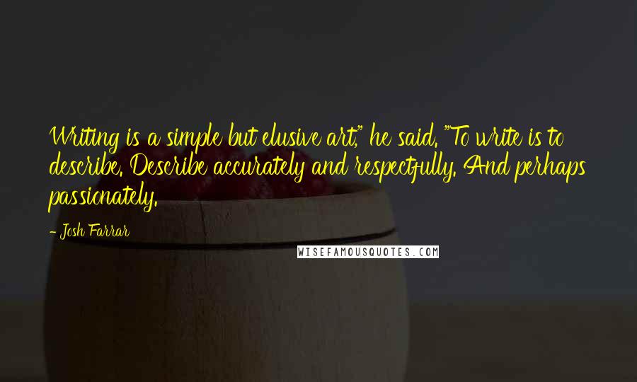 Josh Farrar Quotes: Writing is a simple but elusive art," he said. "To write is to describe. Describe accurately and respectfully. And perhaps passionately.