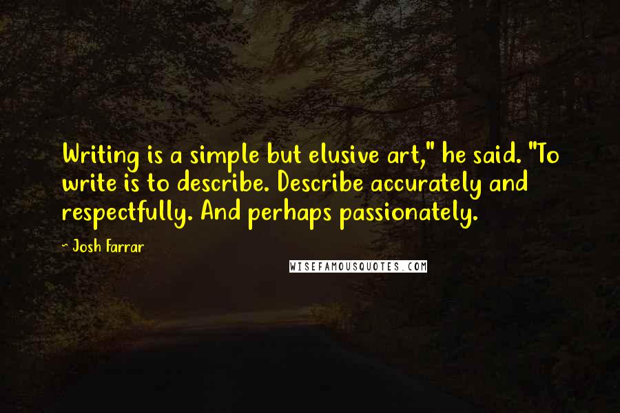 Josh Farrar Quotes: Writing is a simple but elusive art," he said. "To write is to describe. Describe accurately and respectfully. And perhaps passionately.