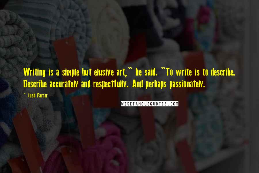 Josh Farrar Quotes: Writing is a simple but elusive art," he said. "To write is to describe. Describe accurately and respectfully. And perhaps passionately.