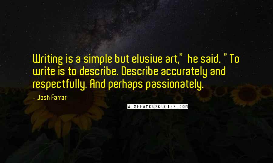 Josh Farrar Quotes: Writing is a simple but elusive art," he said. "To write is to describe. Describe accurately and respectfully. And perhaps passionately.