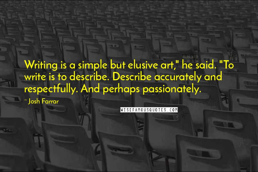 Josh Farrar Quotes: Writing is a simple but elusive art," he said. "To write is to describe. Describe accurately and respectfully. And perhaps passionately.