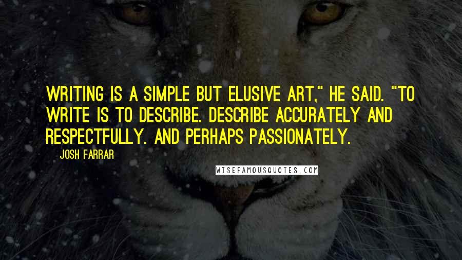 Josh Farrar Quotes: Writing is a simple but elusive art," he said. "To write is to describe. Describe accurately and respectfully. And perhaps passionately.