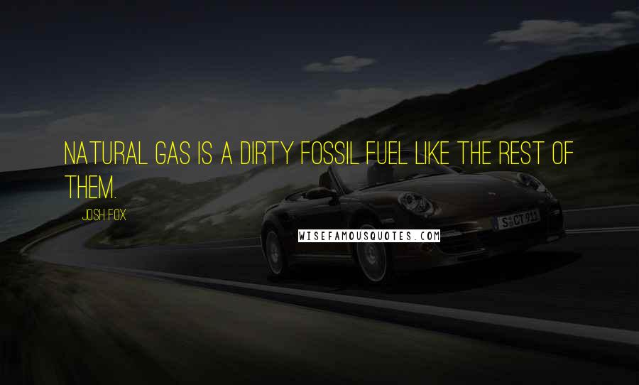 Josh Fox Quotes: Natural gas is a dirty fossil fuel like the rest of them.