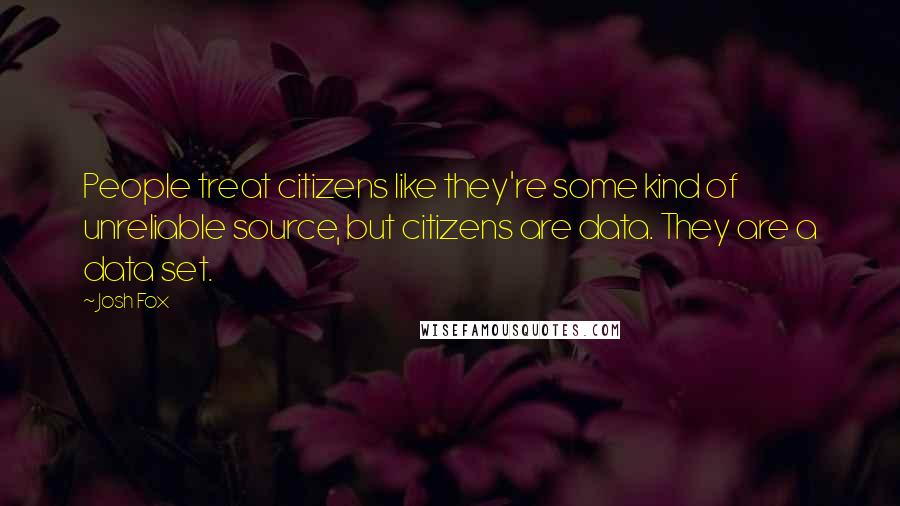 Josh Fox Quotes: People treat citizens like they're some kind of unreliable source, but citizens are data. They are a data set.