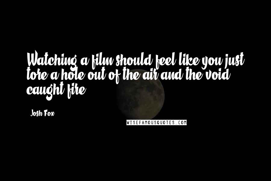 Josh Fox Quotes: Watching a film should feel like you just tore a hole out of the air and the void caught fire.