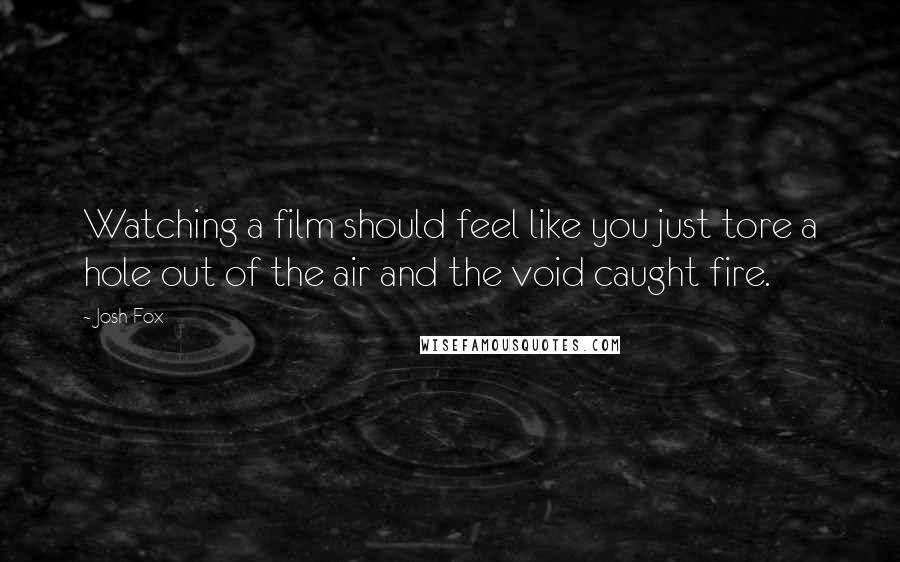 Josh Fox Quotes: Watching a film should feel like you just tore a hole out of the air and the void caught fire.