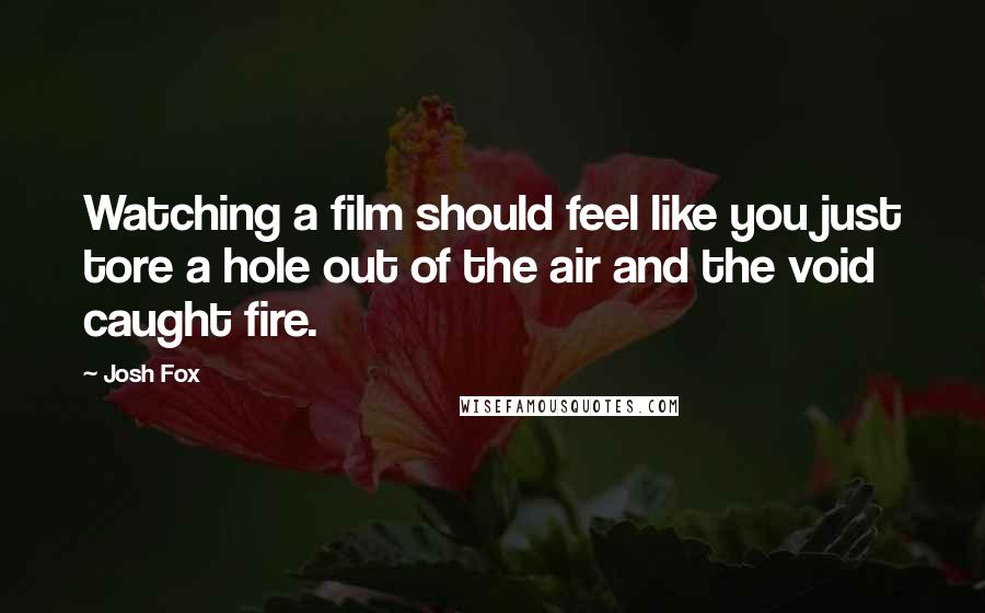 Josh Fox Quotes: Watching a film should feel like you just tore a hole out of the air and the void caught fire.