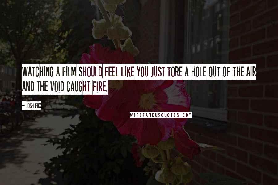 Josh Fox Quotes: Watching a film should feel like you just tore a hole out of the air and the void caught fire.
