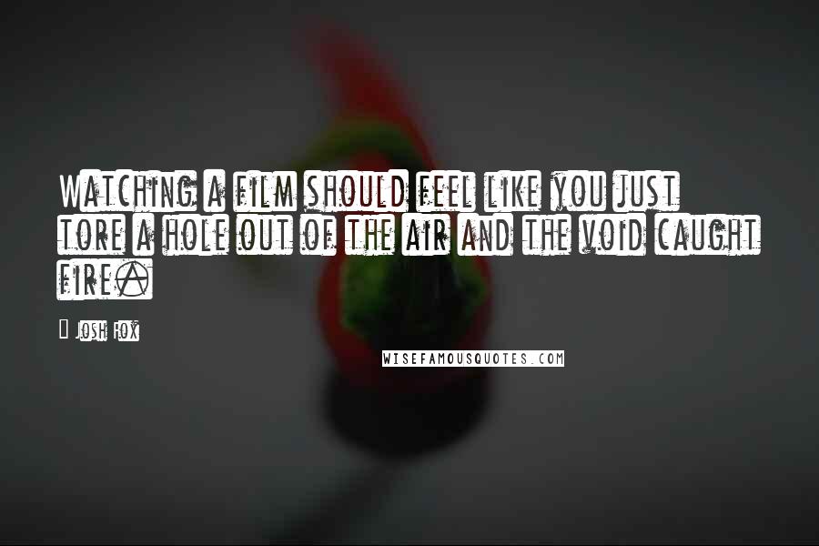 Josh Fox Quotes: Watching a film should feel like you just tore a hole out of the air and the void caught fire.