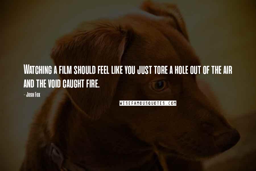 Josh Fox Quotes: Watching a film should feel like you just tore a hole out of the air and the void caught fire.