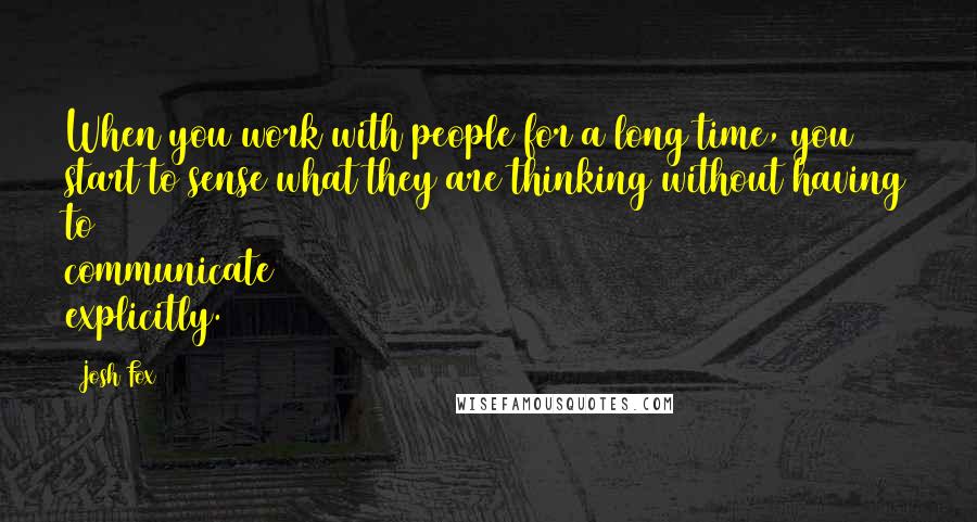 Josh Fox Quotes: When you work with people for a long time, you start to sense what they are thinking without having to communicate explicitly.