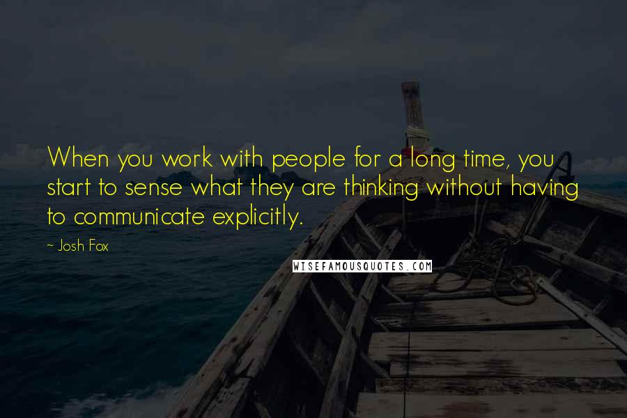 Josh Fox Quotes: When you work with people for a long time, you start to sense what they are thinking without having to communicate explicitly.