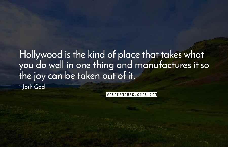 Josh Gad Quotes: Hollywood is the kind of place that takes what you do well in one thing and manufactures it so the joy can be taken out of it.