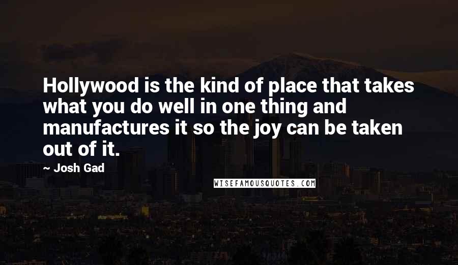 Josh Gad Quotes: Hollywood is the kind of place that takes what you do well in one thing and manufactures it so the joy can be taken out of it.