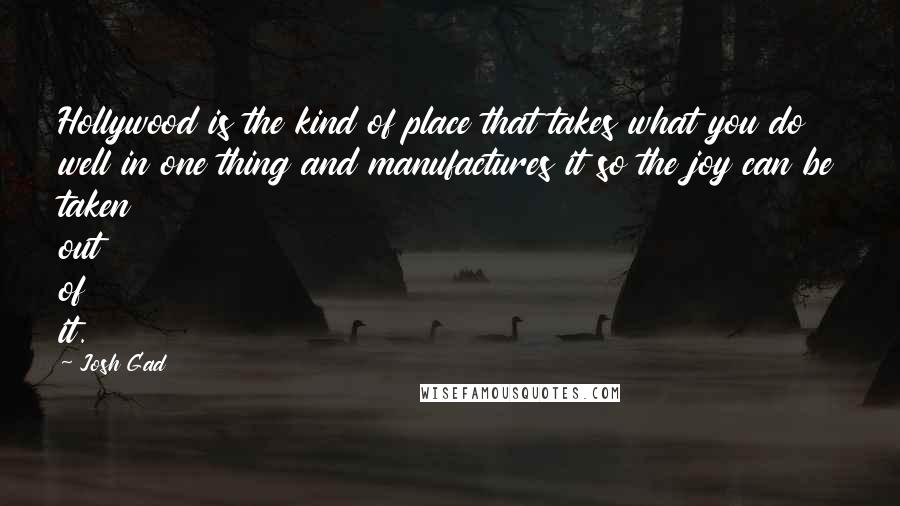 Josh Gad Quotes: Hollywood is the kind of place that takes what you do well in one thing and manufactures it so the joy can be taken out of it.