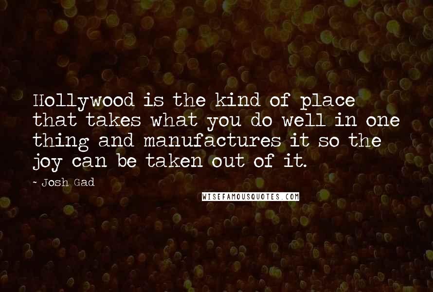 Josh Gad Quotes: Hollywood is the kind of place that takes what you do well in one thing and manufactures it so the joy can be taken out of it.