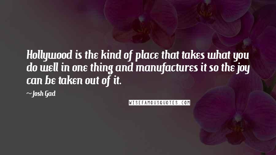 Josh Gad Quotes: Hollywood is the kind of place that takes what you do well in one thing and manufactures it so the joy can be taken out of it.