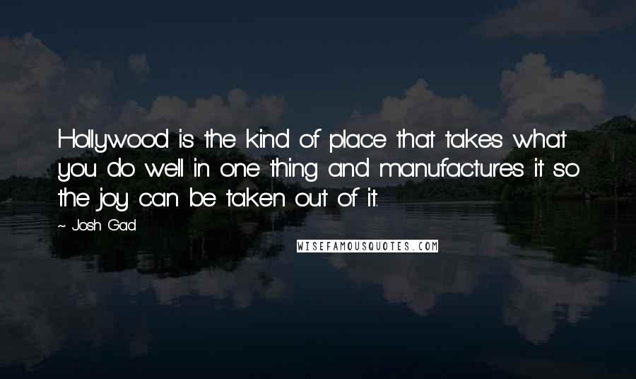 Josh Gad Quotes: Hollywood is the kind of place that takes what you do well in one thing and manufactures it so the joy can be taken out of it.