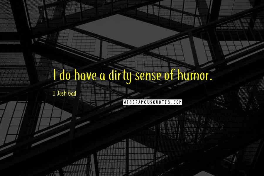 Josh Gad Quotes: I do have a dirty sense of humor.