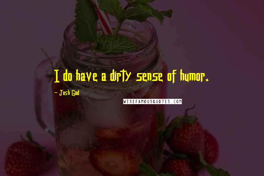 Josh Gad Quotes: I do have a dirty sense of humor.